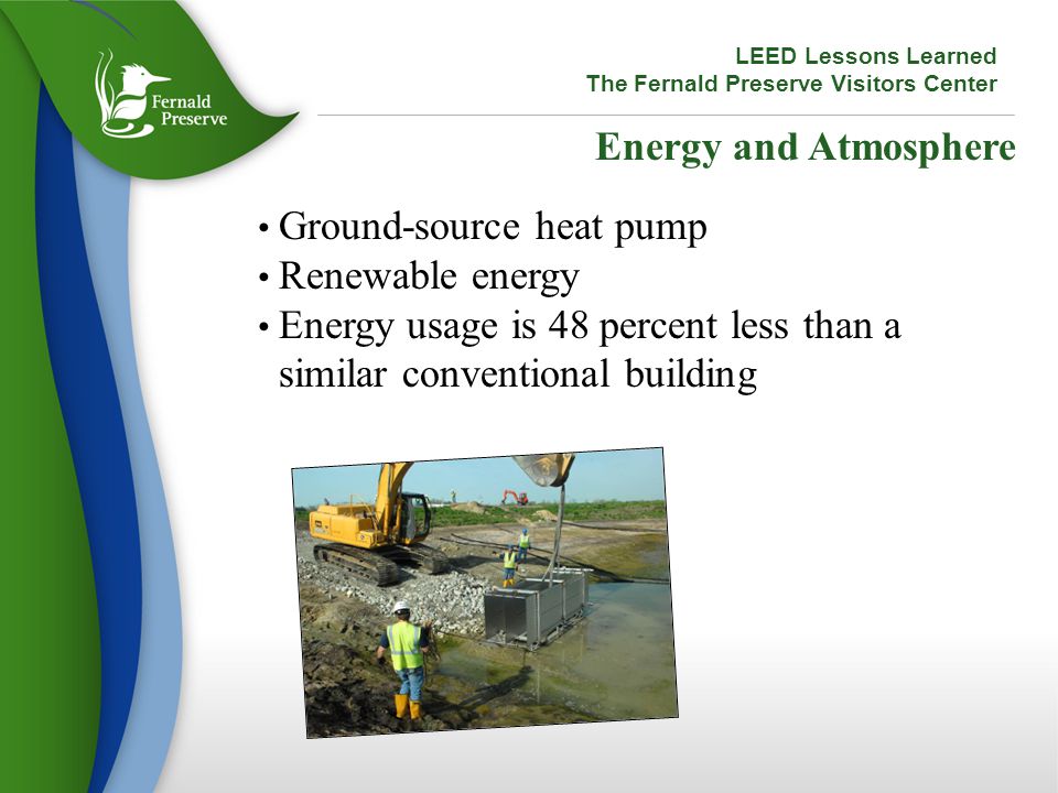 Energy and Atmosphere Ground-source heat pump Renewable energy Energy usage is 48 percent less than a similar conventional building LEED Lessons Learned The Fernald Preserve Visitors Center
