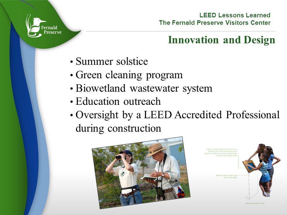 Innovation and Design Summer solstice Green cleaning program Biowetland wastewater system Education outreach Oversight by a LEED Accredited Professional during construction LEED Lessons Learned The Fernald Preserve Visitors Center
