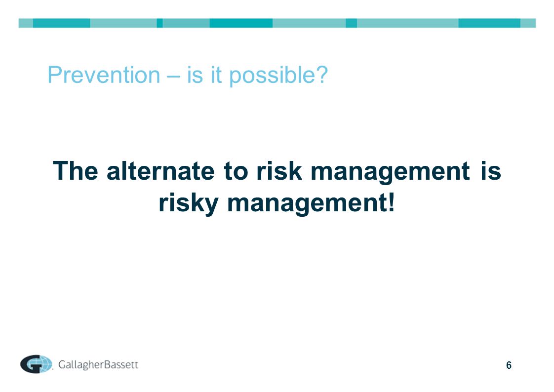 6 Prevention – is it possible The alternate to risk management is risky management!
