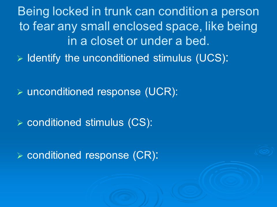 Being locked in trunk can condition a person to fear any small enclosed space, like being in a closet or under a bed.