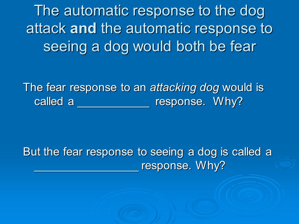 The automatic response to the dog attack and the automatic response to seeing a dog would both be fear The fear response to an attacking dog would is called a ___________ response.