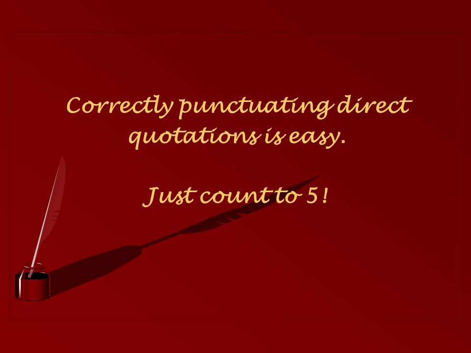 Correctly punctuating direct quotations is easy. Just count to 5!