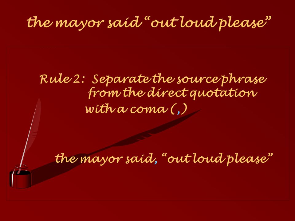 Rule 2: Separate the source phrase from the direct quotation with a coma (,) the mayor said, out loud please