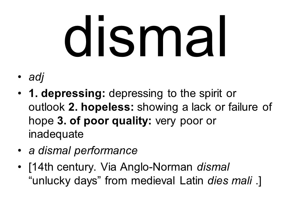 dismal adj 1. depressing: depressing to the spirit or outlook 2.