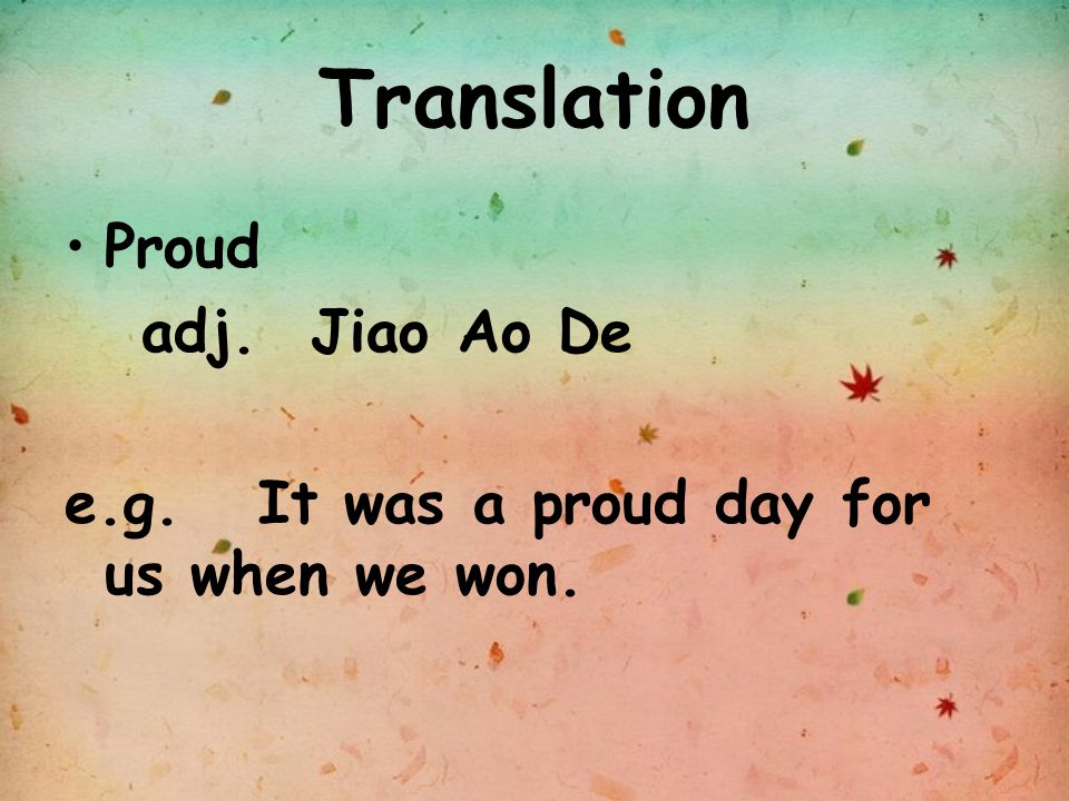 Translation Proud adj. Jiao Ao De e.g. It was a proud day for us when we won.
