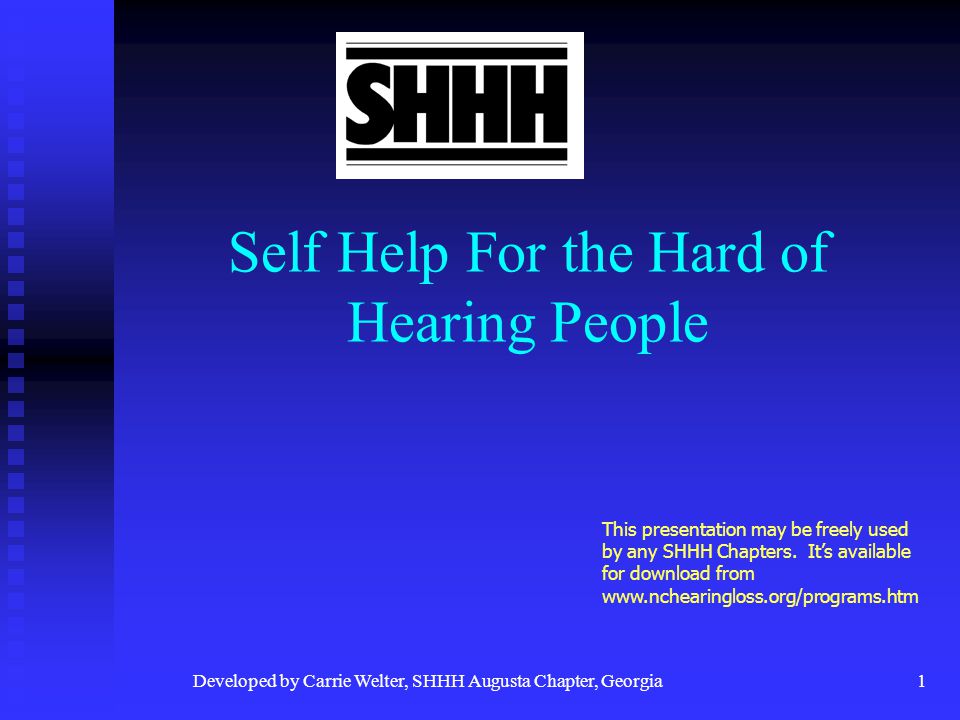 Developed by Carrie Welter, SHHH Augusta Chapter, Georgia1 Self Help For the Hard of Hearing People This presentation may be freely used by any SHHH Chapters.