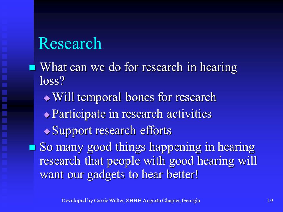 Developed by Carrie Welter, SHHH Augusta Chapter, Georgia19 Research What can we do for research in hearing loss.