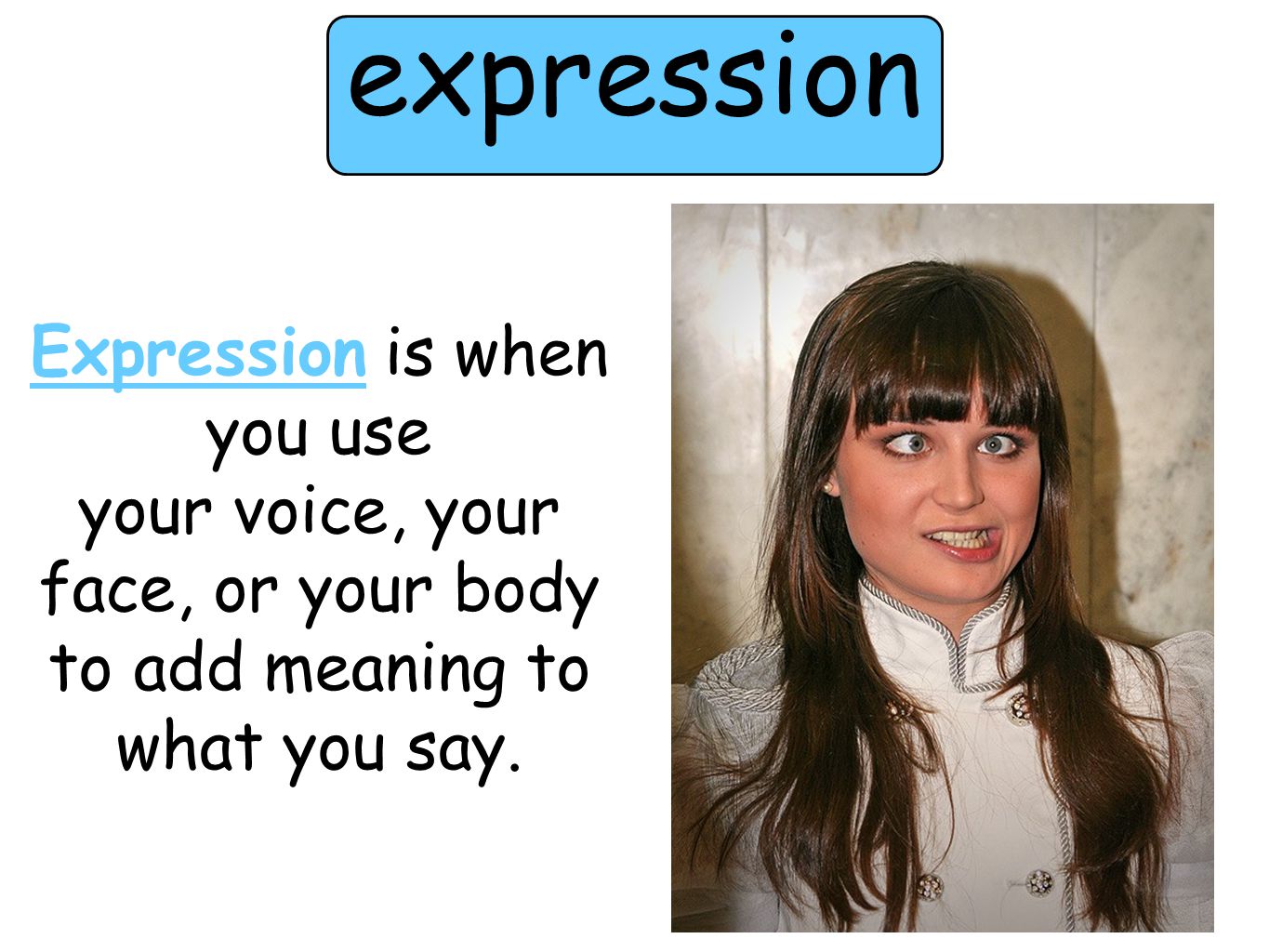 expression Expression is when you use your voice, your face, or your body to add meaning to what you say.