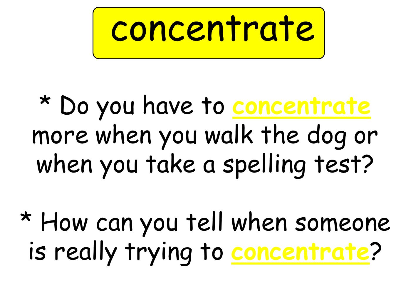 * Do you have to concentrate more when you walk the dog or when you take a spelling test.