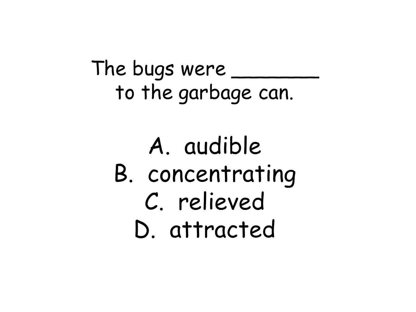 The bugs were _______ to the garbage can. A. audible B. concentrating C. relieved D. attracted