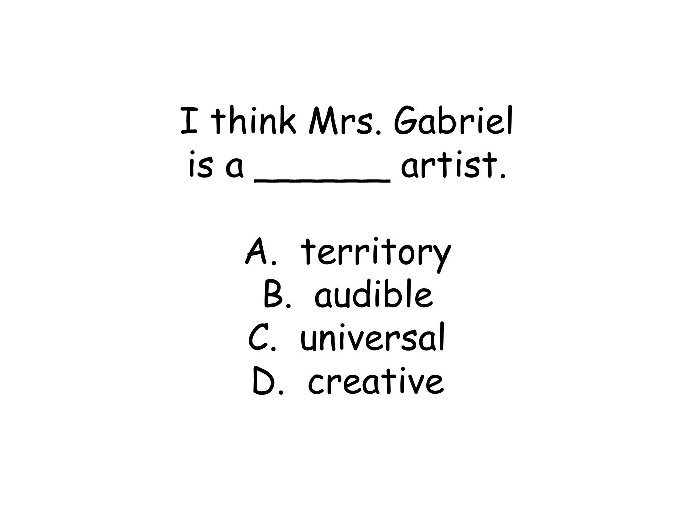 I think Mrs. Gabriel is a ______ artist. A. territory B. audible C. universal D. creative