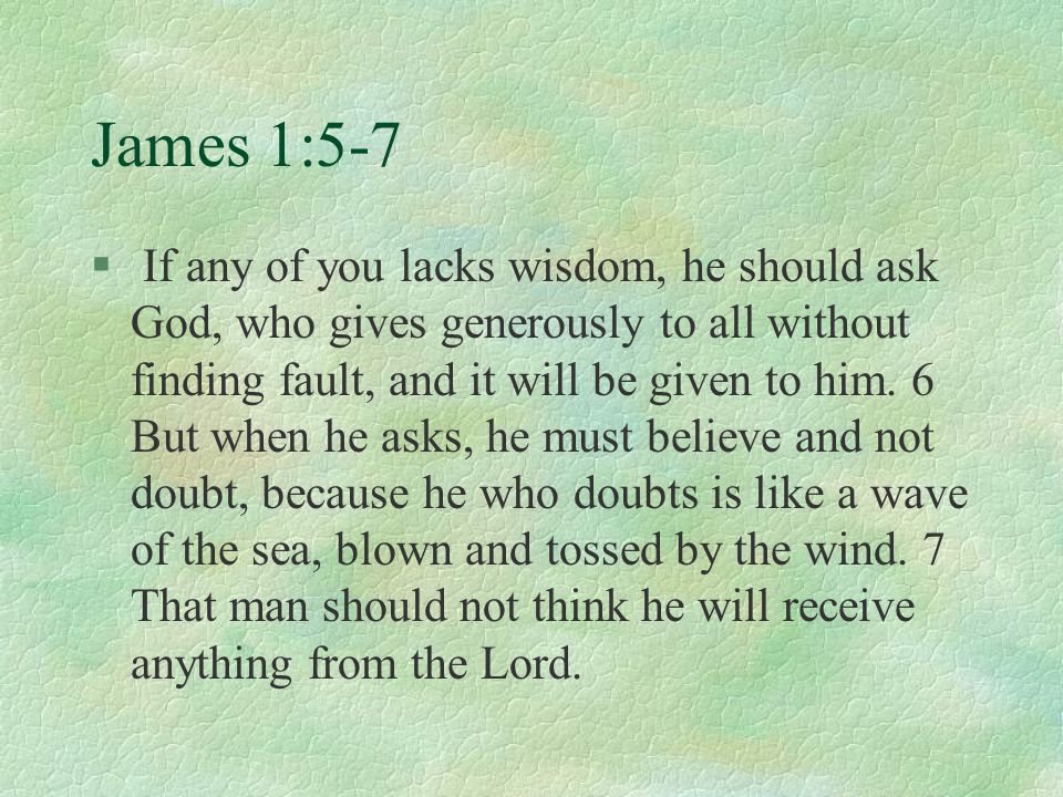 James 1:5-7 § If any of you lacks wisdom, he should ask God, who gives generously to all without finding fault, and it will be given to him.