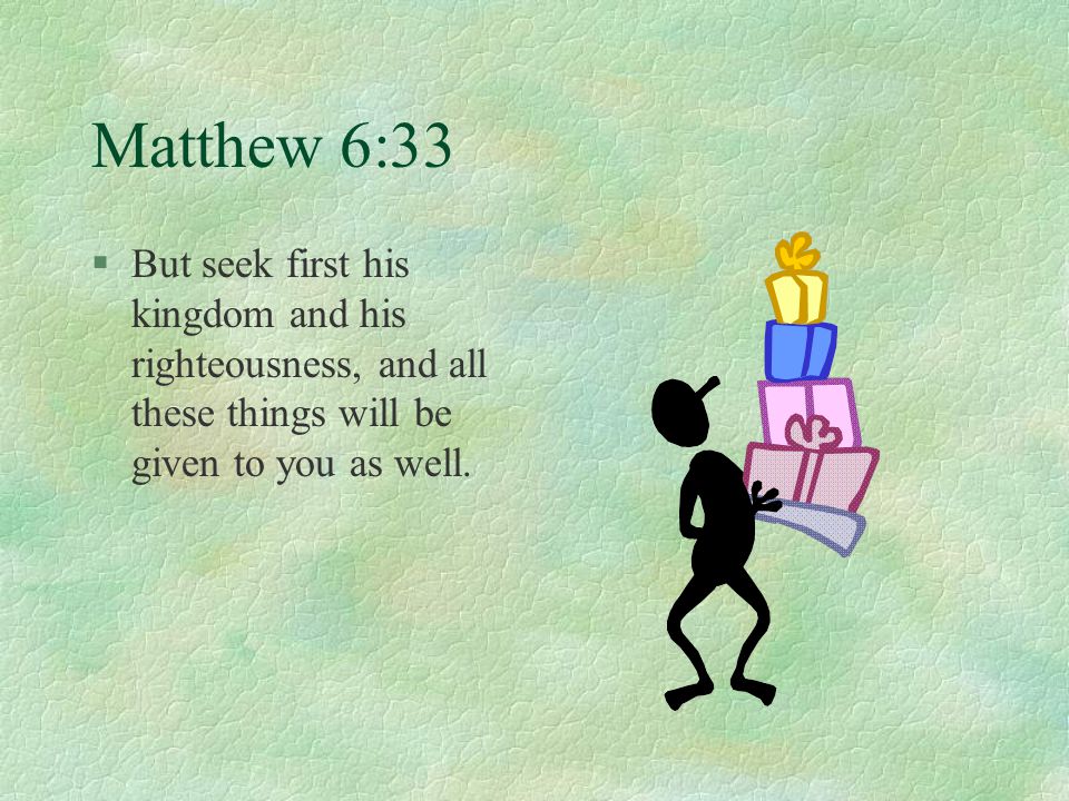 Matthew 6:33 §But seek first his kingdom and his righteousness, and all these things will be given to you as well.