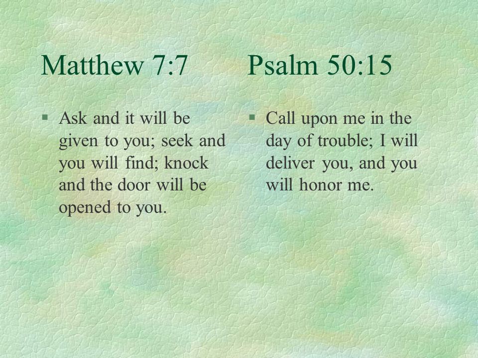 Matthew 7:7 Psalm 50:15 §Ask and it will be given to you; seek and you will find; knock and the door will be opened to you.