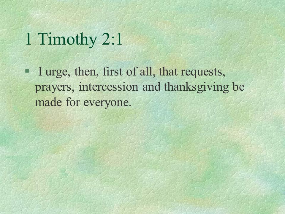 1 Timothy 2:1 § I urge, then, first of all, that requests, prayers, intercession and thanksgiving be made for everyone.