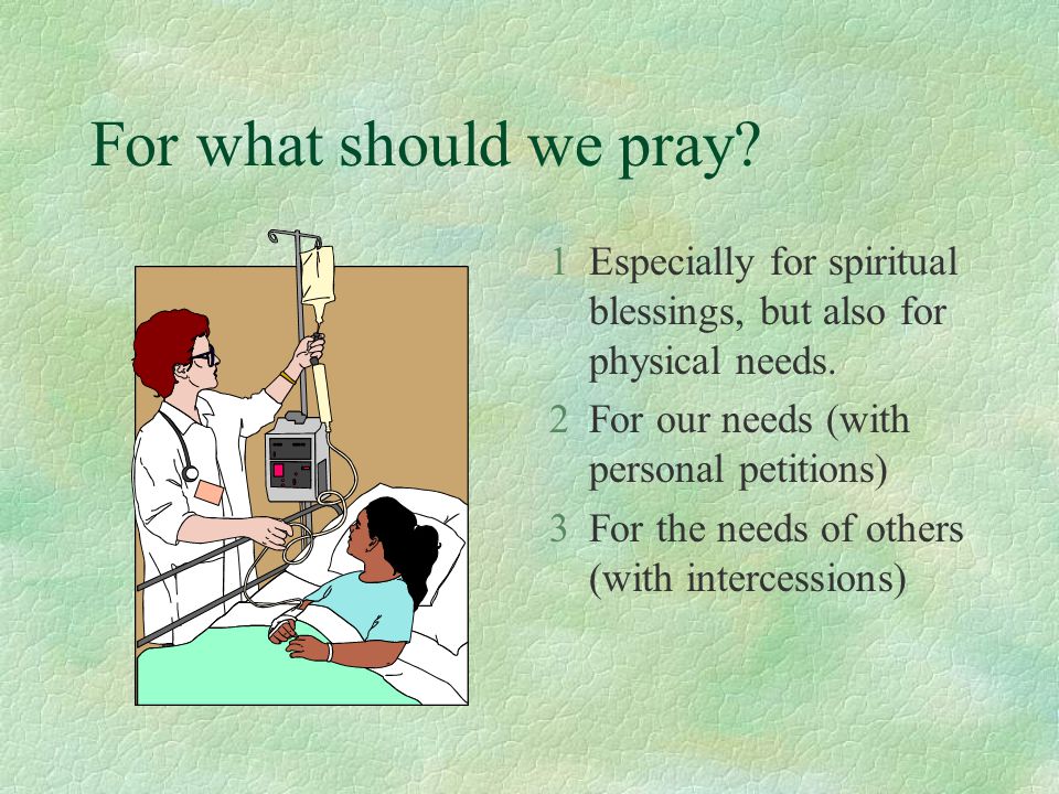 For what should we pray. 1Especially for spiritual blessings, but also for physical needs.