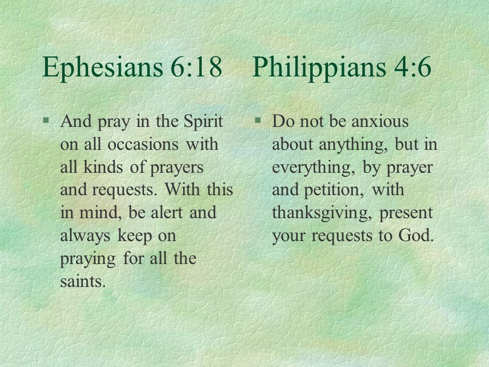 Ephesians 6:18 Philippians 4:6 §And pray in the Spirit on all occasions with all kinds of prayers and requests.