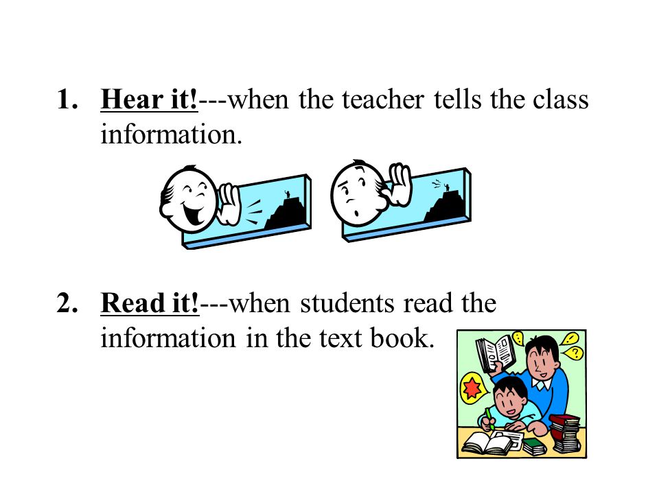 1.Hear it!---when the teacher tells the class information.