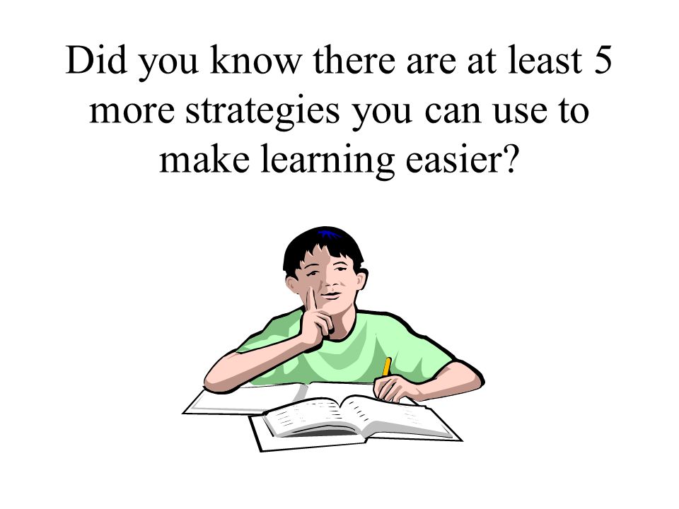 Did you know there are at least 5 more strategies you can use to make learning easier