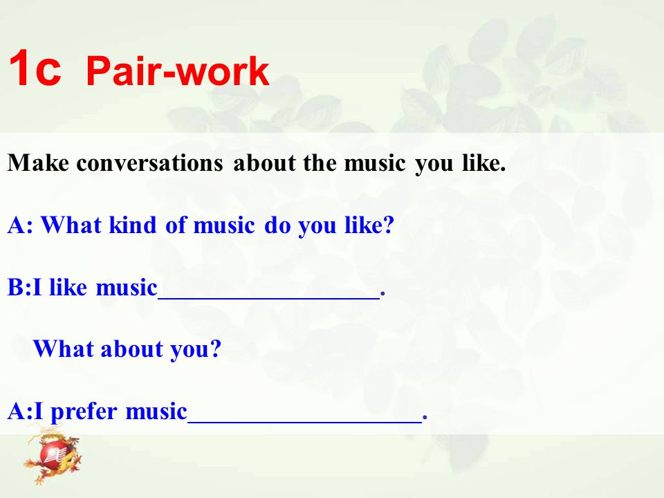 Make conversations about the music you like. A: What kind of music do you like.