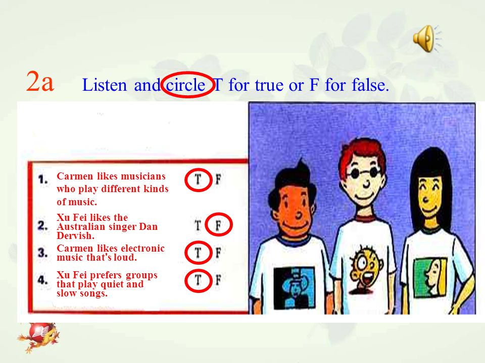 2a Listen and circle T for true or F for false. Xu Fei likes the Australian singer Dan Dervish.