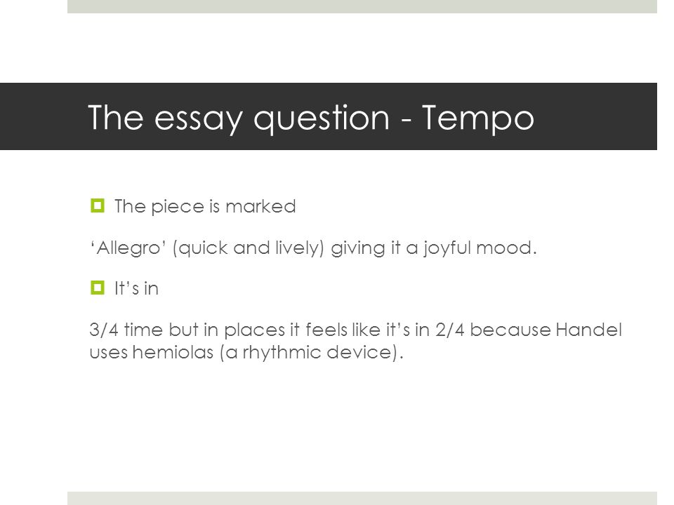 The essay question - Tempo  The piece is marked ‘Allegro’ (quick and lively) giving it a joyful mood.