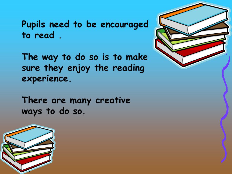 Pupils need to be encouraged to read.