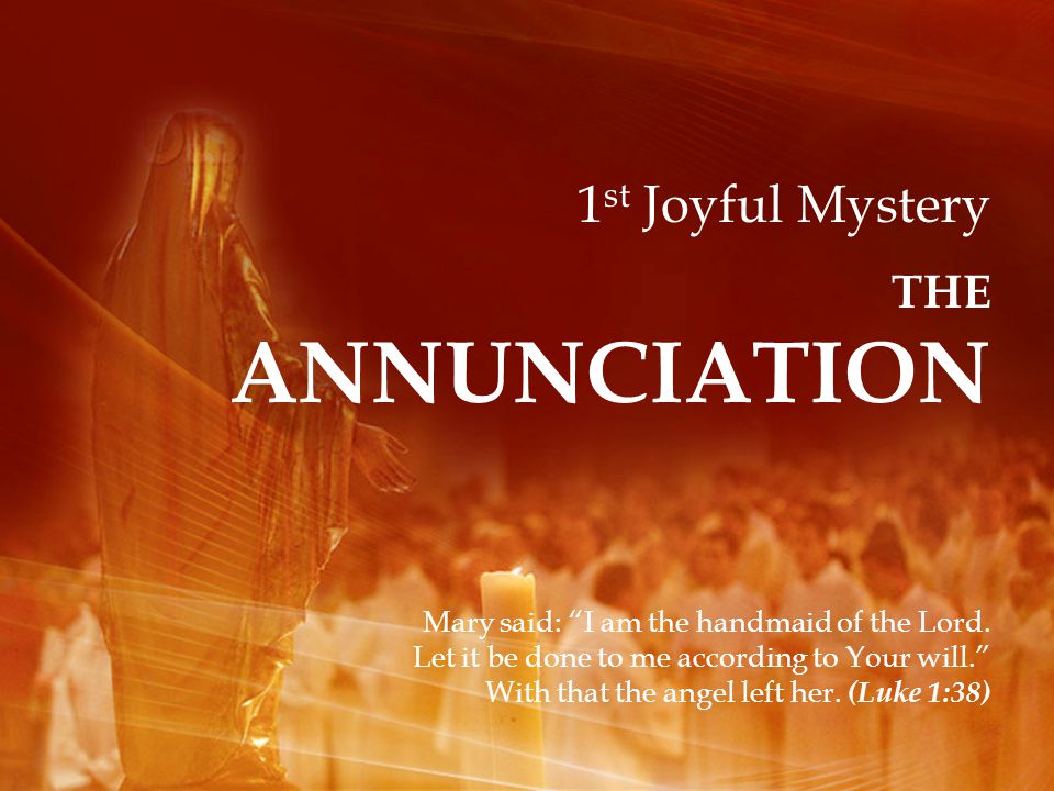 1 st Joyful Mystery THE ANNUNCIATION Mary said: I am the handmaid of the Lord.