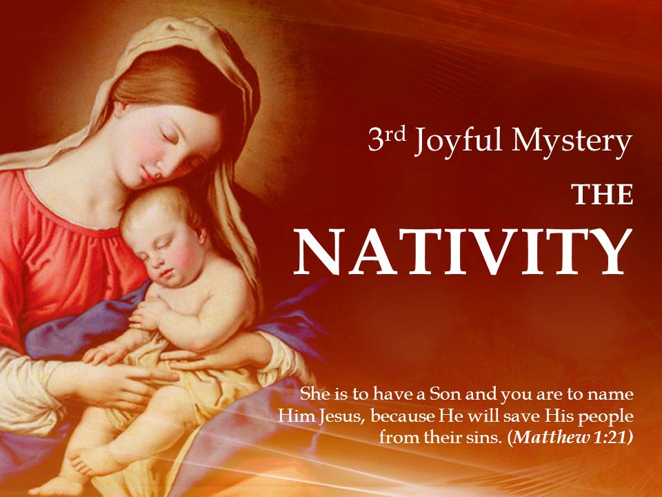 3 rd Joyful Mystery THE NATIVITY She is to have a Son and you are to name Him Jesus, because He will save His people from their sins.