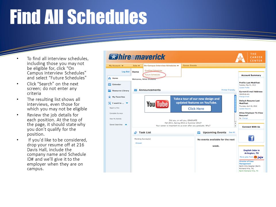 Find All Schedules To find all interview schedules, including those you may not be eligible for, click On Campus Interview Schedules and select Future Schedules Click Search on the next screen; do not enter any criteria The resulting list shows all interviews, even those for which you may not be eligible Review the job details for each position.