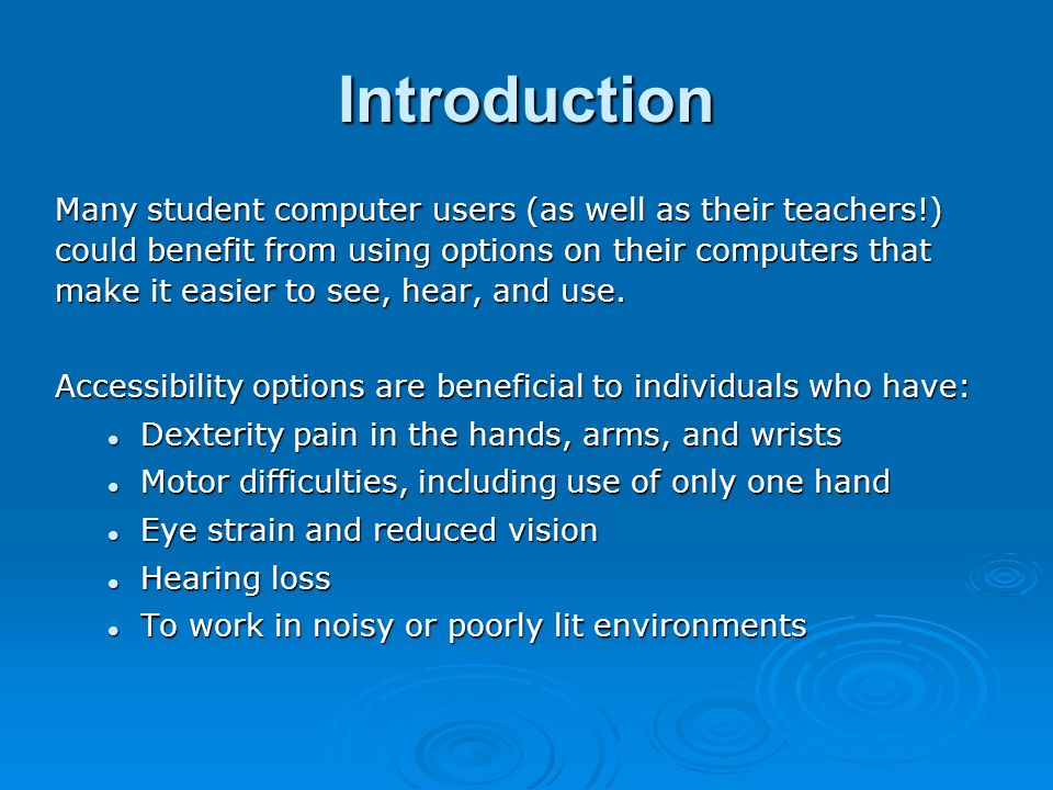 Introduction Many student computer users (as well as their teachers!) could benefit from using options on their computers that make it easier to see, hear, and use.