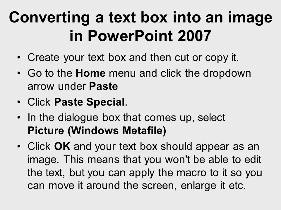 Converting a text box into an image in PowerPoint 2007 Create your text box and then cut or copy it.
