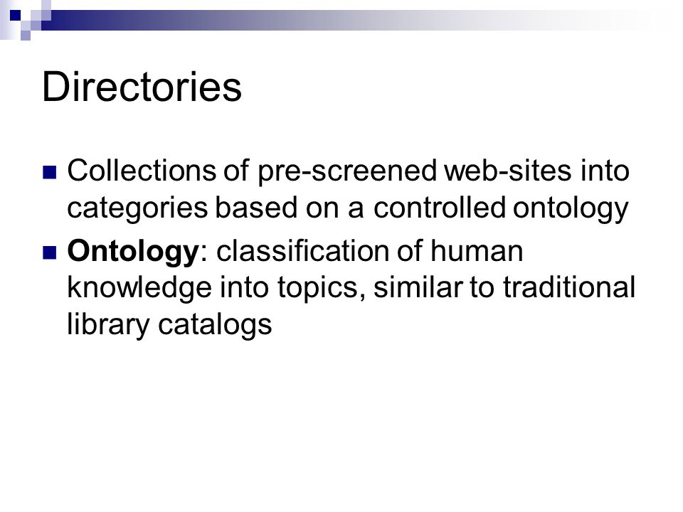 Directories Collections of pre-screened web-sites into categories based on a controlled ontology Ontology: classification of human knowledge into topics, similar to traditional library catalogs