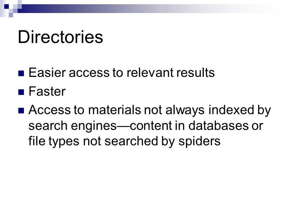 Directories Easier access to relevant results Faster Access to materials not always indexed by search engines—content in databases or file types not searched by spiders