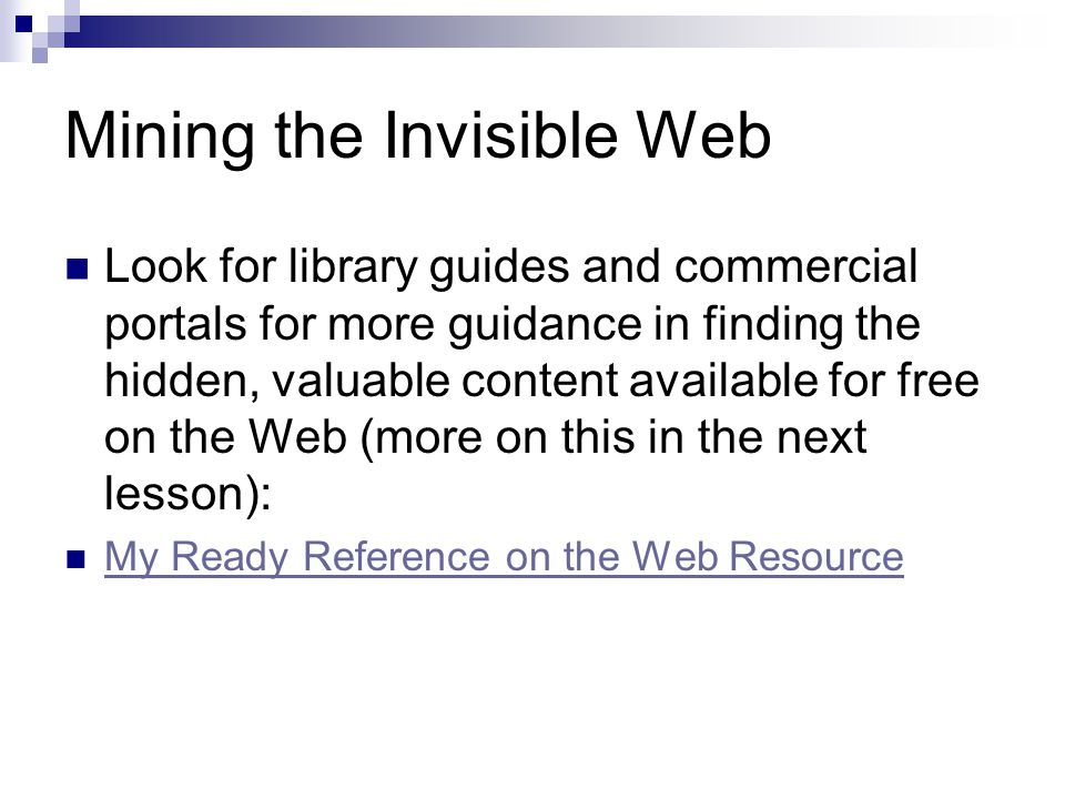 Mining the Invisible Web Look for library guides and commercial portals for more guidance in finding the hidden, valuable content available for free on the Web (more on this in the next lesson): My Ready Reference on the Web Resource