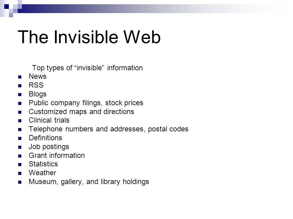 The Invisible Web Top types of invisible information News RSS Blogs Public company filings, stock prices Customized maps and directions Clinical trials Telephone numbers and addresses, postal codes Definitions Job postings Grant information Statistics Weather Museum, gallery, and library holdings