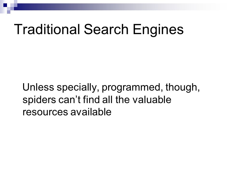 Traditional Search Engines Unless specially, programmed, though, spiders can’t find all the valuable resources available