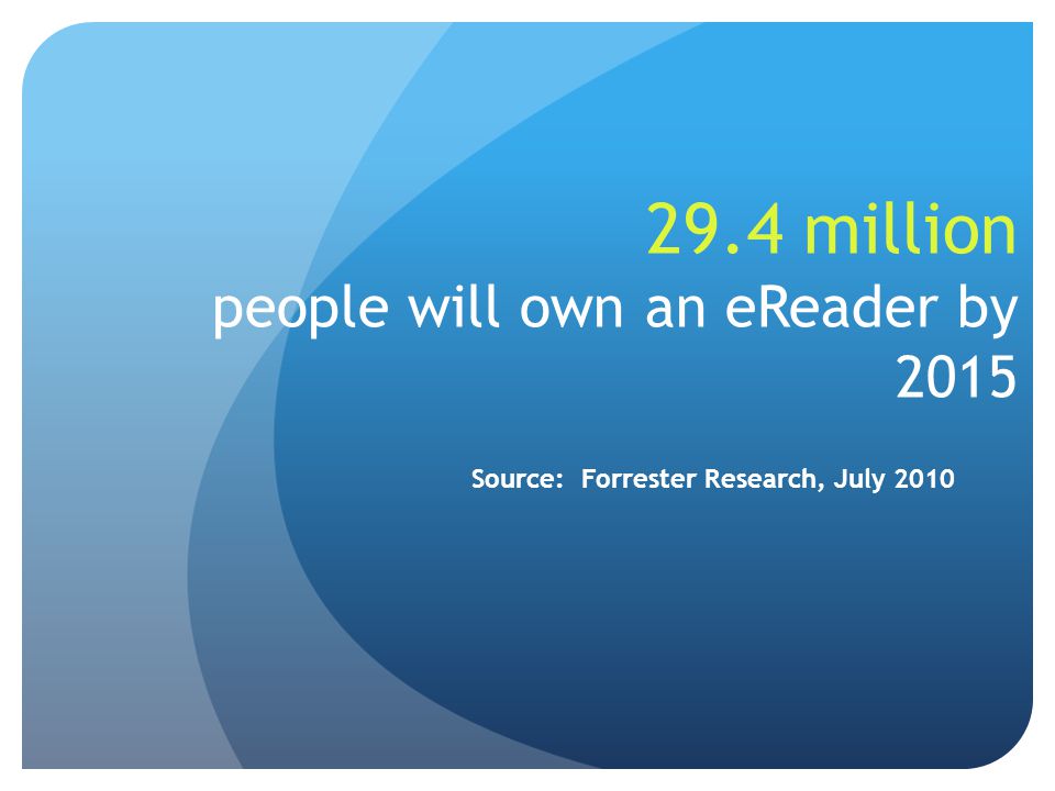 29.4 million people will own an eReader by 2015 Source: Forrester Research, July 2010