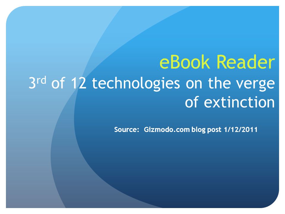 eBook Reader 3 rd of 12 technologies on the verge of extinction Source: Gizmodo.com blog post 1/12/2011