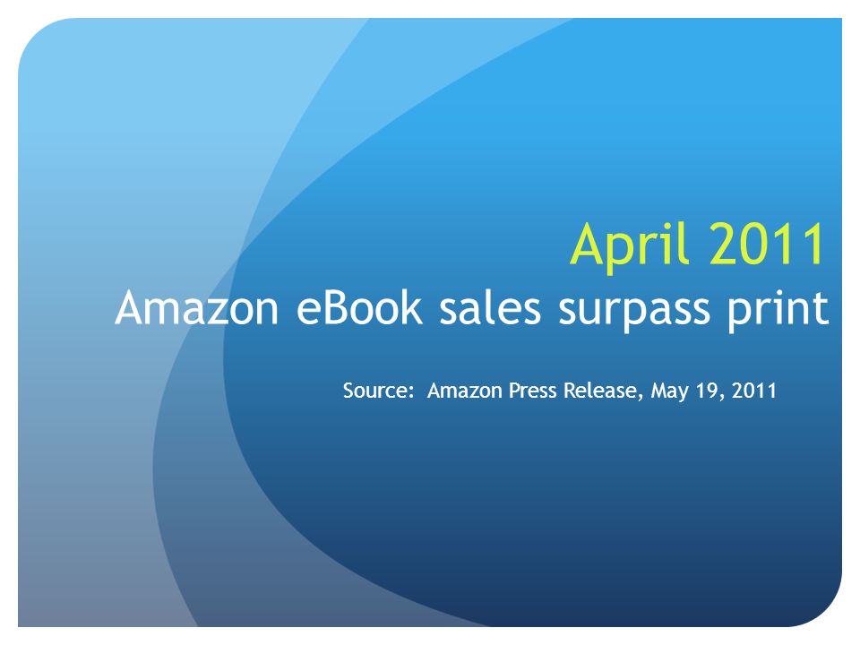 April 2011 Amazon eBook sales surpass print Source: Amazon Press Release, May 19, 2011