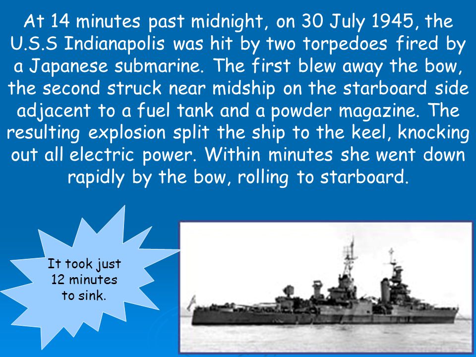 At 12:14 a.m. on July 30, 1945, the USS Indianapolis was torpedoed by a Japanese submarine in the Philippine Sea and sank in 12 minutes. Of 1,196 men. - ppt download