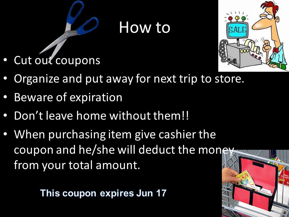 How to Cut out coupons Organize and put away for next trip to store.