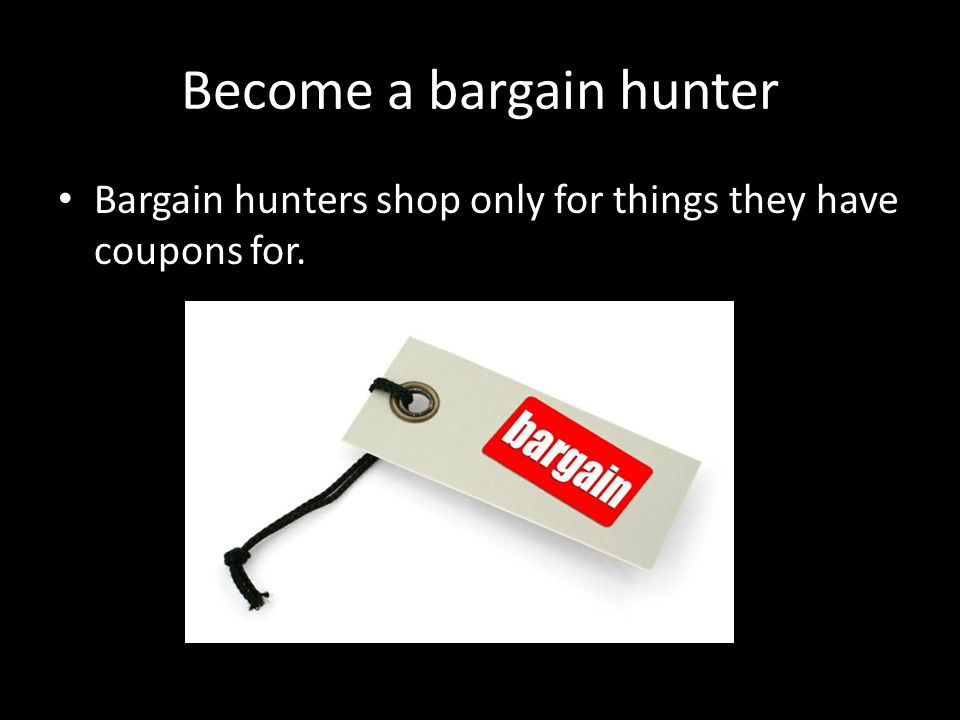 Become a bargain hunter Bargain hunters shop only for things they have coupons for.