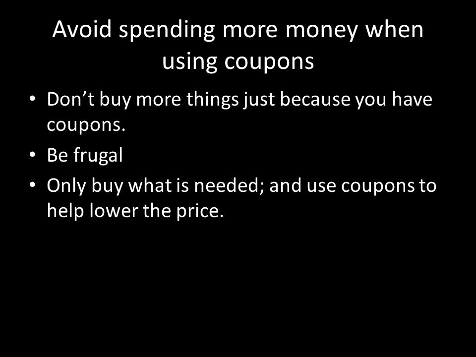 Avoid spending more money when using coupons Don’t buy more things just because you have coupons.