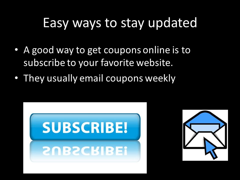 Easy ways to stay updated A good way to get coupons online is to subscribe to your favorite website.
