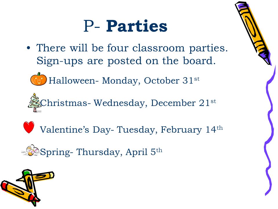P- Parties There will be four classroom parties. Sign-ups are posted on the board.