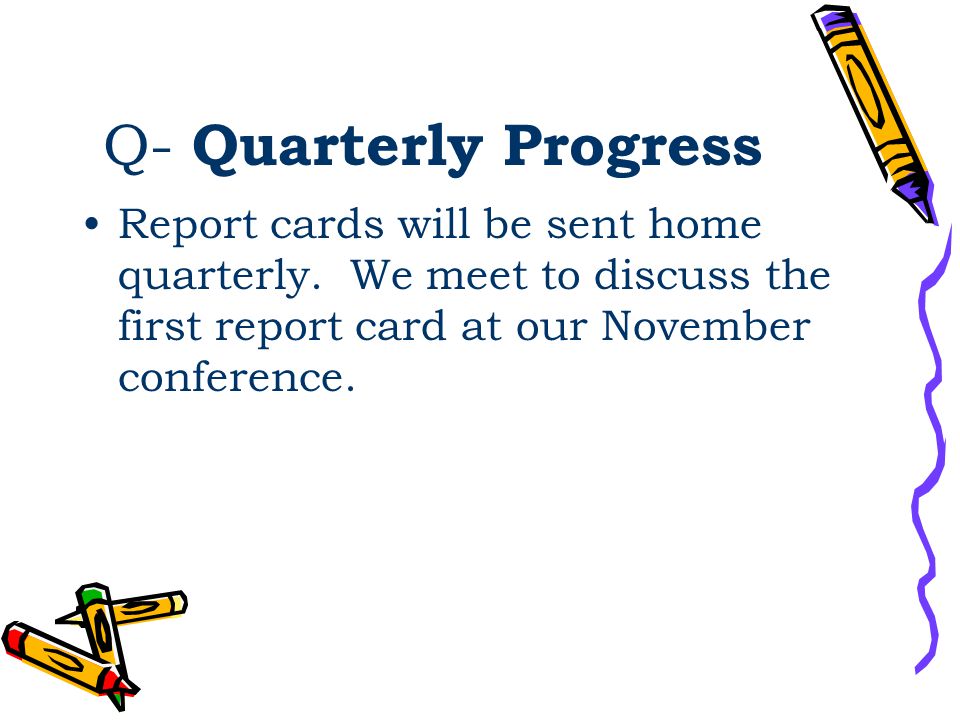 Q- Quarterly Progress Report cards will be sent home quarterly.