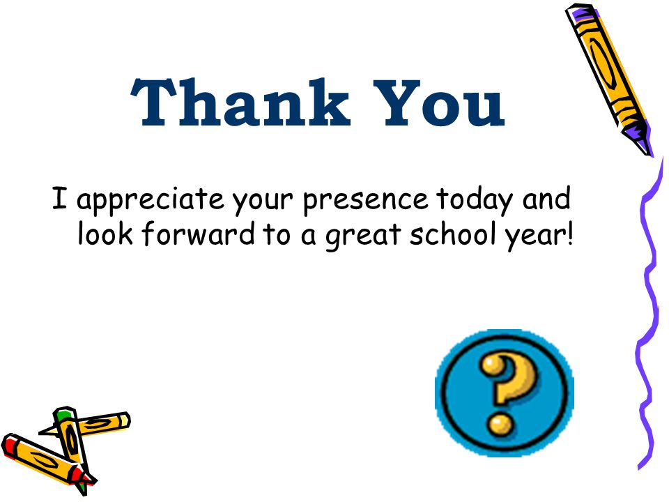 Thank You I appreciate your presence today and look forward to a great school year!