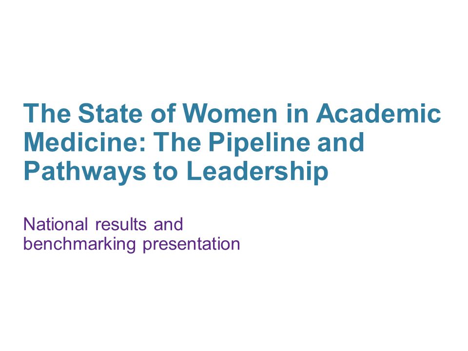The State of Women in Academic Medicine: The Pipeline and Pathways to Leadership National results and benchmarking presentation