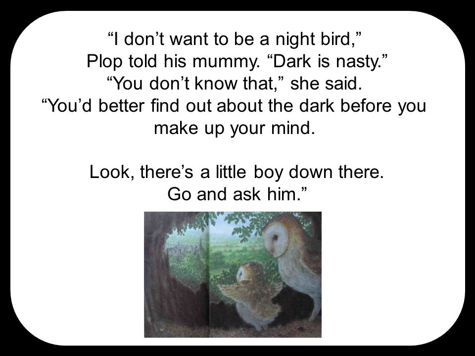 I don’t want to be a night bird, Plop told his mummy.